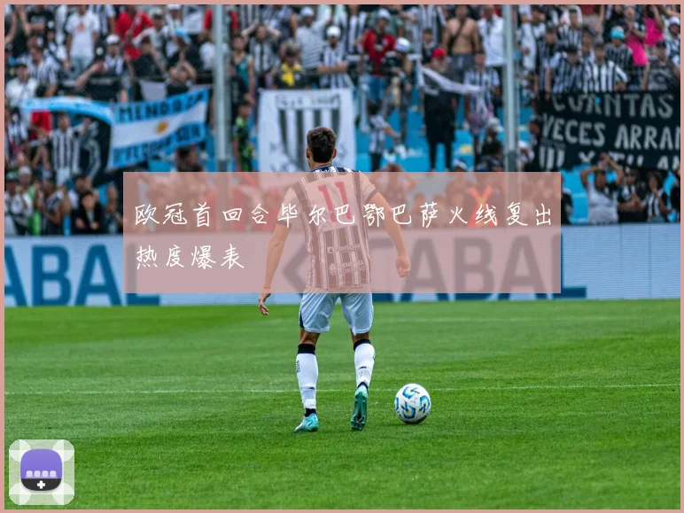 欧冠首回合毕尔巴鄂巴萨火线复出热度爆表