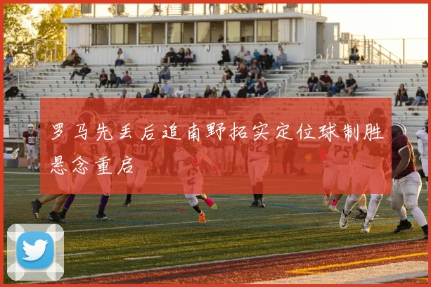 罗马先丢后追南野拓实定位球制胜悬念重启