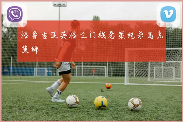 格鲁吉亚英格兰门线悬案绝杀高光集锦
