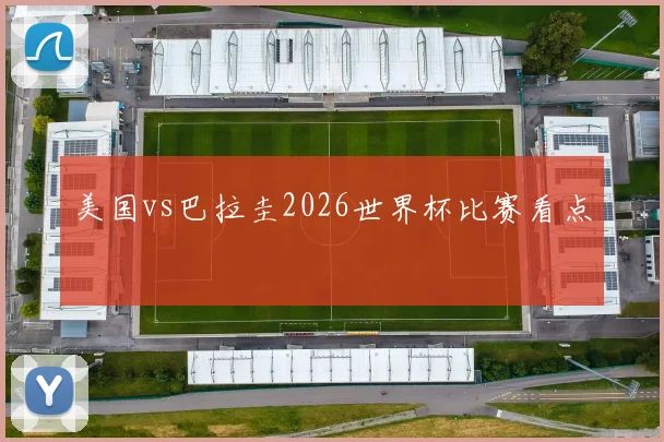 美国vs巴拉圭2026世界杯比赛看点