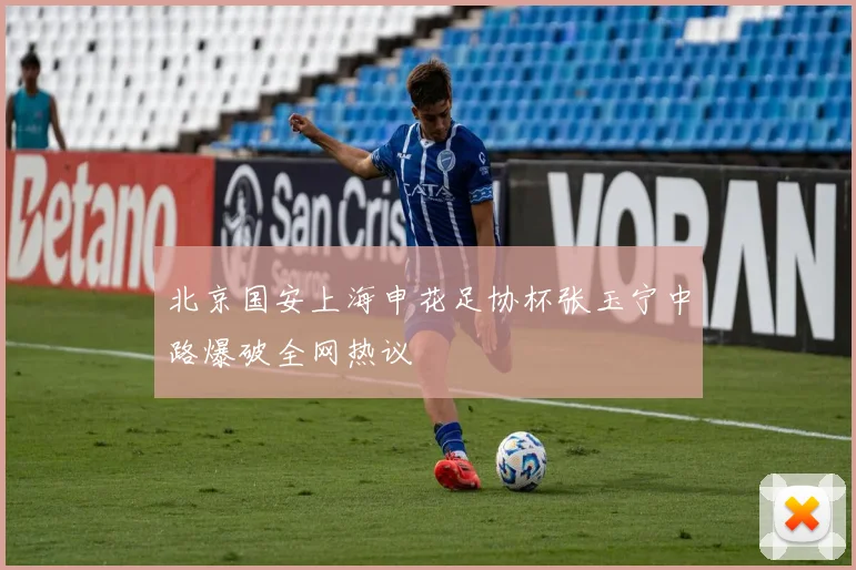 北京国安上海申花足协杯张玉宁中路爆破全网热议