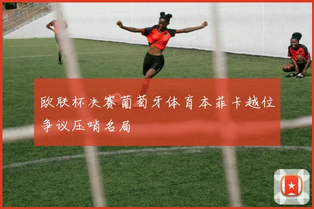欧联杯决赛葡萄牙体育本菲卡越位争议压哨名局