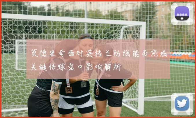莫德里奇面对英格兰防线能否完成关键传球盘口影响解析
