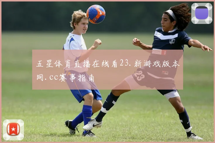 五星体育直播在线看23.新游戏版本网.cc赛事指南