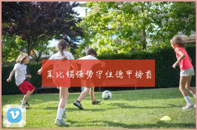 莱比锡强势守住德甲榜首