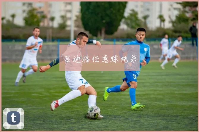 吕迪格任意球绝杀