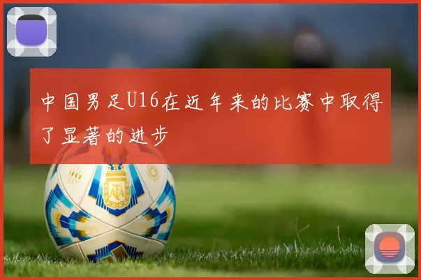 中国男足U16在近年来的比赛中取得了显著的进步