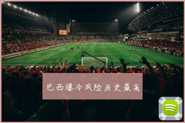巴西爆冷风险历史最高