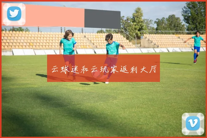 云球迷和云玩家返利大厅