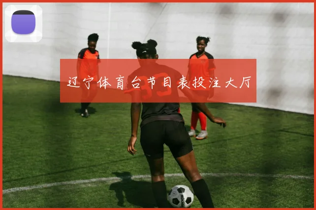 辽宁体育台节目表投注大厅