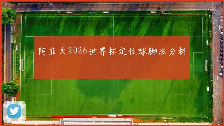 阿菲夫2026世界杯定位球脚法分析