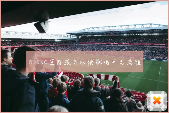 nikke国际服可以换绑吗平台流程