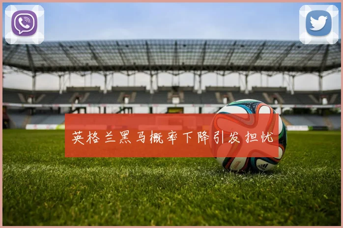 英格兰黑马概率下降引发担忧