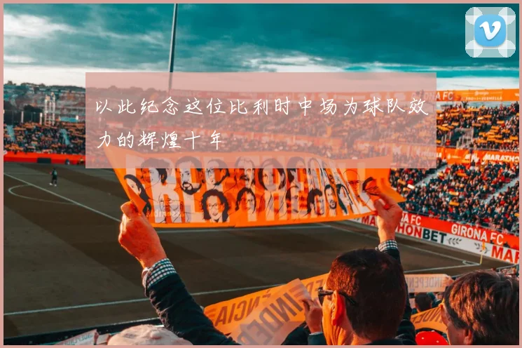 以此纪念这位比利时中场为球队效力的辉煌十年