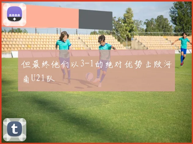 但最终他们以3-1的绝对优势击败河南U21队
