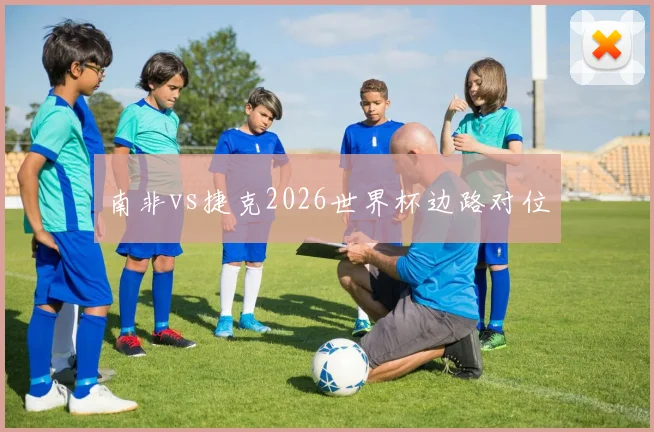 南非vs捷克2026世界杯边路对位