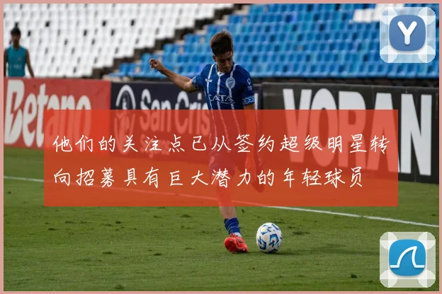 他们的关注点已从签约超级明星转向招募具有巨大潜力的年轻球员