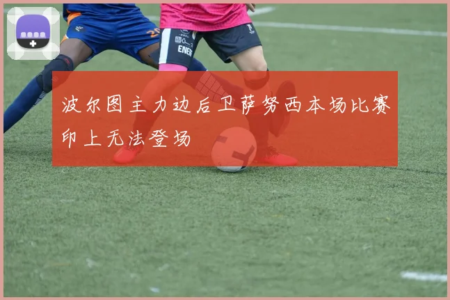 波尔图主力边后卫萨努西本场比赛印上无法登场