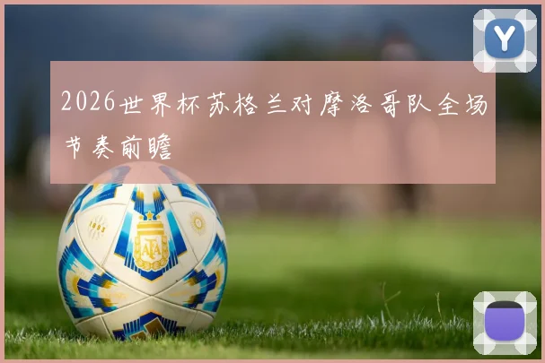 2026世界杯苏格兰对摩洛哥队全场节奏前瞻