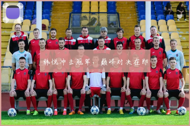 韩悦冲击冠军，巅峰对决在即