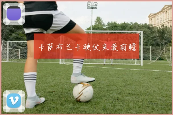 卡萨布兰卡硬仗来袭前瞻
