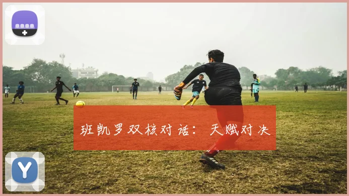班凯罗双核对话：天赋对决