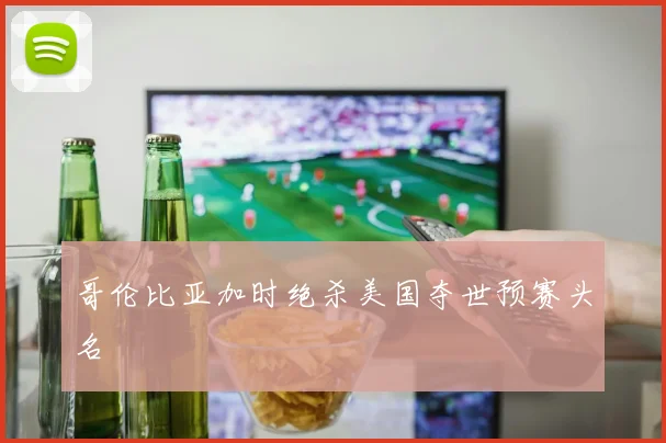 哥伦比亚加时绝杀美国夺世预赛头名