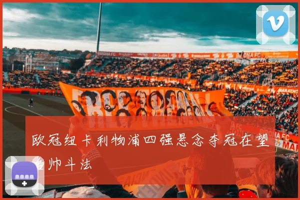 欧冠纽卡利物浦四强悬念夺冠在望名帅斗法