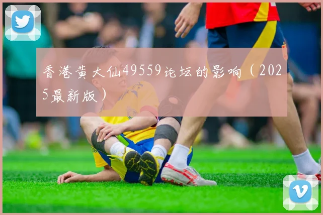 香港黄大仙49559论坛的影响（2025最新版）