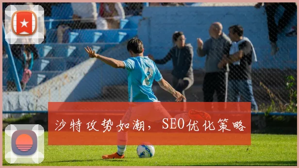 沙特攻势如潮,SEO优化策略