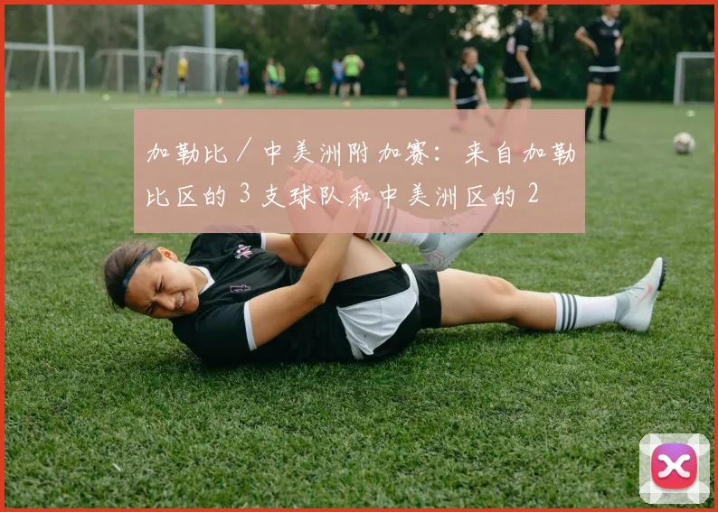 加勒比／中美洲附加赛：来自加勒比区的 3 支球队和中美洲区的 2 支球队外加加拿大