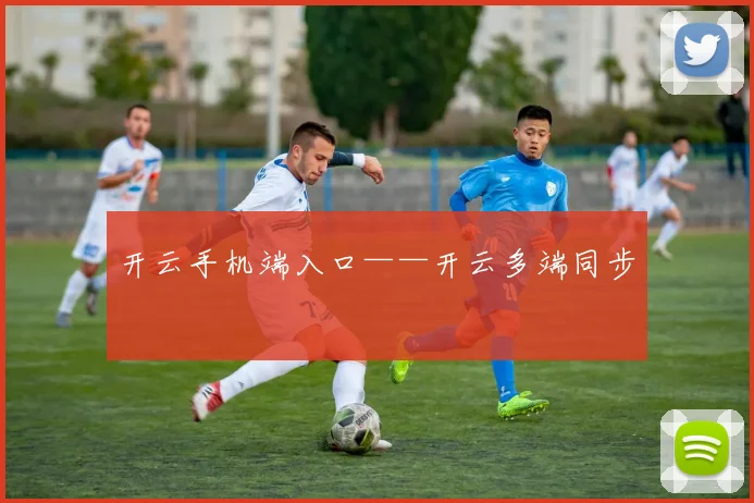 开云手机端入口——开云多端同步