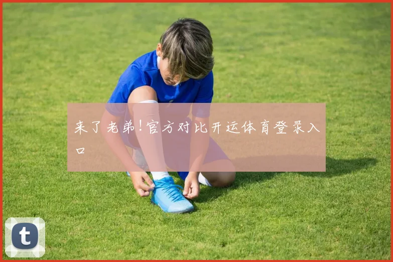 来了老弟!官方对比开运体育登录入口