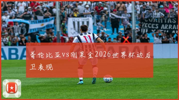 哥伦比亚vs刚果金2026世界杯边后卫表现