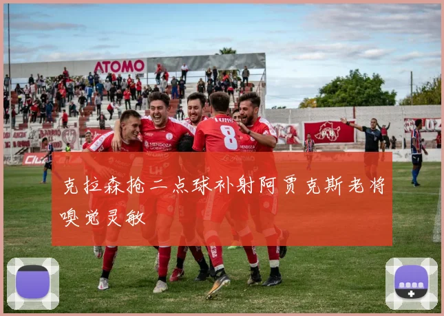 克拉森抢二点球补射阿贾克斯老将嗅觉灵敏