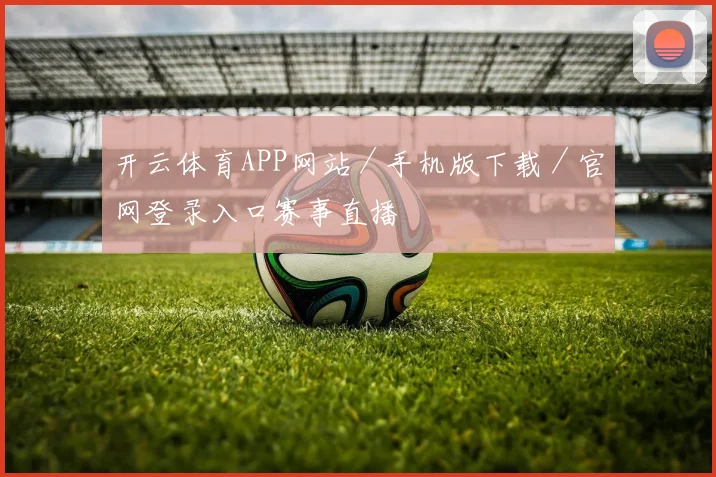 开云体育APP网站／手机版下载／官网登录入口赛事直播