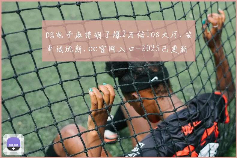 pg电子麻将胡了爆2万倍ios大厅.安卓试玩新.cc官网入口-2025已更新(中国)官方网站