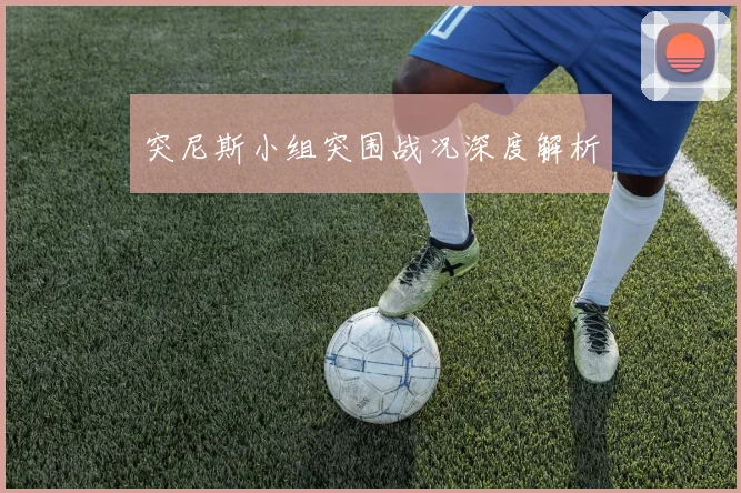 突尼斯小组突围战况深度解析