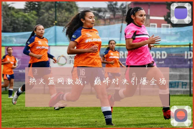 热火篮网激战，巅峰对决引爆全场