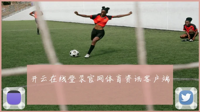 开云在线登录官网体育资讯客户端