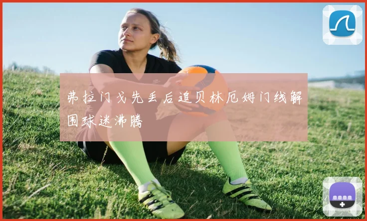 弗拉门戈先丢后追贝林厄姆门线解围球迷沸腾
