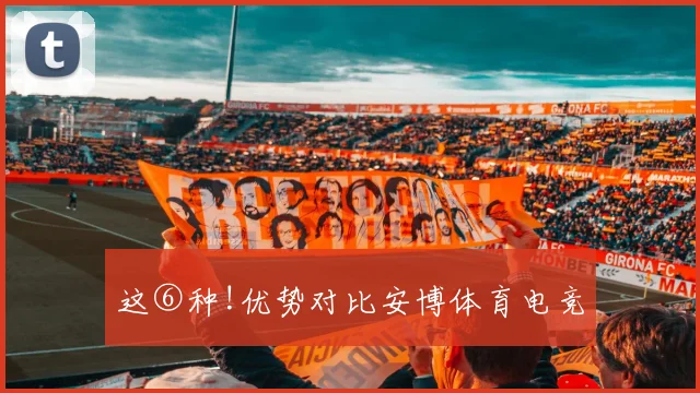 这⑥种!优势对比安博体育电竞