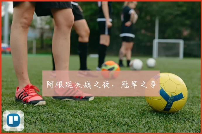 阿根廷决战之夜，冠军之争