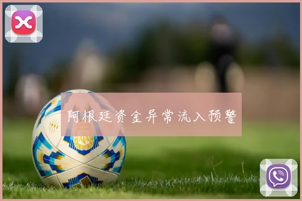 阿根廷资金异常流入预警