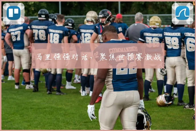 马里强强对话,聚焦世预赛激战