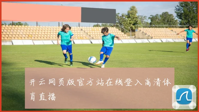 开云网页版官方站在线登入高清体育直播