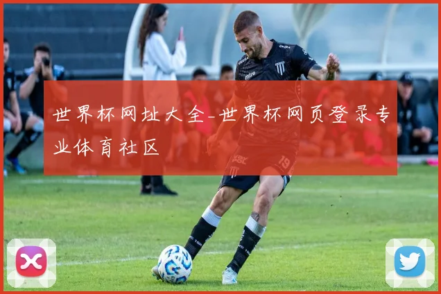 世界杯网址大全_世界杯网页登录专业体育社区