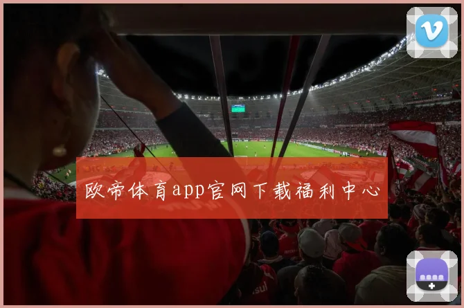 欧帝体育app官网下载福利中心