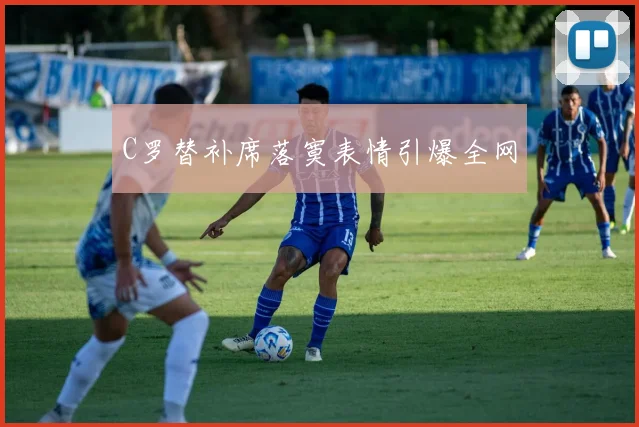 C罗替补席落寞表情引爆全网