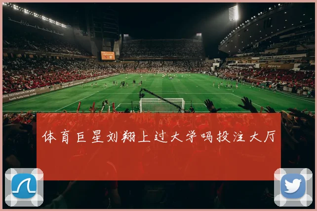 体育巨星刘翔上过大学吗投注大厅